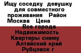 Ищу соседку (девушку) для совместного проживания › Район ­ Москва › Цена ­ 7 500 - Все города Недвижимость » Квартиры сниму   . Алтайский край,Рубцовск г.